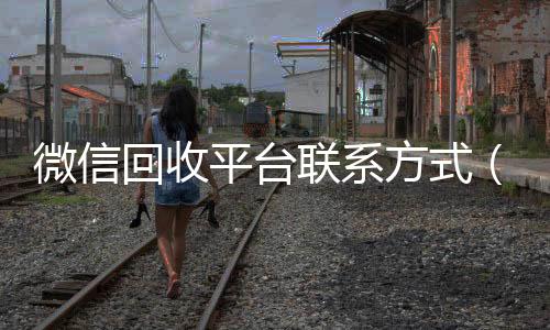 微信回收平台回收微信号官网联系方式（微信 回收）